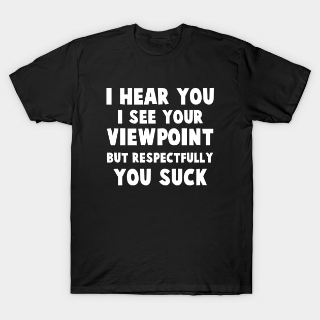 I hear you, I see your viewpoint, but respectfully you suck T-Shirt by 101univer.s